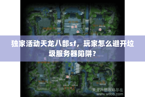 独家活动天龙八部sf,玩家怎么避开垃圾服务器陷阱? 独家活动天龙八部sf,玩家怎么避开垃圾服务器陷阱?