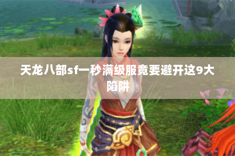 天龙八部sf一秒满级服竟要避开这9大陷阱