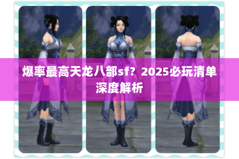 爆率最高天龙八部sf?2025必玩清单深度解析 爆率最高天龙八部sf?2025必玩清单深度解析