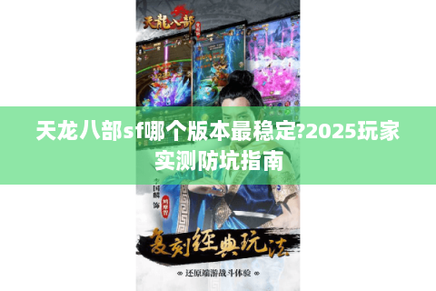 天龙八部sf哪个版本最稳定?2025玩家实测防坑指南 天龙八部sf哪个版本最稳定?2025玩家实测防坑指南