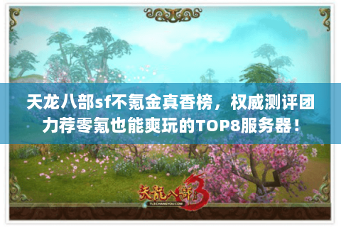 天龙八部sf不氪金真香榜，权威测评团力荐零氪也能爽玩的TOP8服务器！