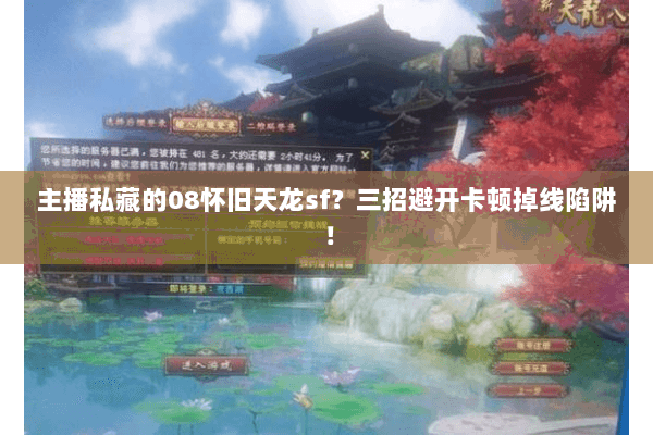 主播私藏的08怀旧天龙sf?三招避开卡顿掉线陷阱! 主播私藏的08怀旧天龙sf?三招避开卡顿掉线陷阱!