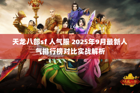 天龙八部sf 人气服 2025年9月最新人气排行榜对比实战解析 天龙八部sf 人气服 2025年9月最新人气排行榜对比实战解析