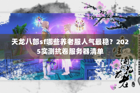 天龙八部sf哪些养老服人气最稳？2025实测抗卷服务器清单