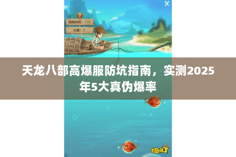 天龙八部高爆服防坑指南,实测2025年5大真伪爆率 天龙八部高爆服防坑指南,实测2025年5大真伪爆率