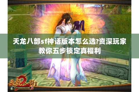天龙八部sf神话版本怎么选?资深玩家教你五步锁定真福利 天龙八部sf神话版本怎么选?资深玩家教你五步锁定真福利