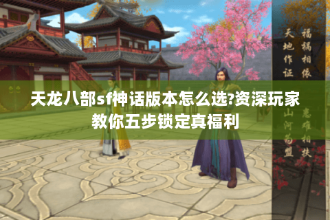 天龙八部sf神话版本怎么选?资深玩家教你五步锁定真福利 天龙八部sf神话版本怎么选?资深玩家教你五步锁定真福利