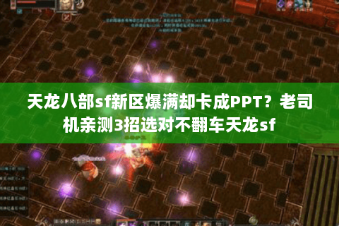 天龙八部sf新区爆满却卡成PPT?老司机亲测3招选对不翻车天龙sf 天龙八部sf新区爆满却卡成PPT?老司机亲测3招选对不翻车天龙sf