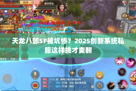 天龙八部SF被坑惨?2025创新系统私服这样挑才爽翻 天龙八部SF被坑惨?2025创新系统私服这样挑才爽翻