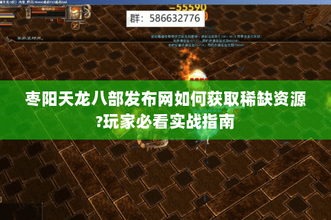 枣阳天龙八部发布网如何获取稀缺资源?玩家必看实战指南 枣阳天龙八部发布网如何获取稀缺资源?玩家必看实战指南