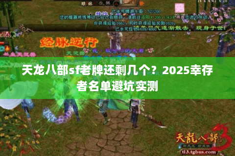 天龙八部sf老牌还剩几个?2025幸存者名单避坑实测 天龙八部sf老牌还剩几个?2025幸存者名单避坑实测