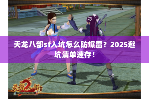 天龙八部sf入坑怎么防爆雷?2025避坑清单速存! 天龙八部sf入坑怎么防爆雷?2025避坑清单速存!