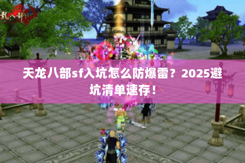 天龙八部sf入坑怎么防爆雷?2025避坑清单速存! 天龙八部sf入坑怎么防爆雷?2025避坑清单速存!