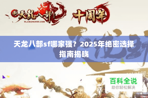 天龙八部sf哪家强?2025年绝密选择指南揭晓 天龙八部sf哪家强?2025年绝密选择指南揭晓