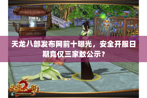 天龙八部发布网前十曝光,安全开服日期竟仅三家敢公示? 天龙八部发布网前十曝光,安全开服日期竟仅三家敢公示?