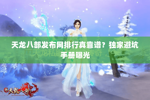 天龙八部发布网排行真靠谱？独家避坑手册曝光
