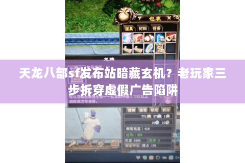 天龙八部sf发布站暗藏玄机？老玩家三步拆穿虚假广告陷阱