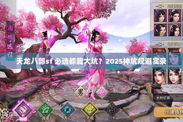 天龙八部sf 必选都栽大坑?2025神坑规避实录 天龙八部sf 必选都栽大坑?2025神坑规避实录