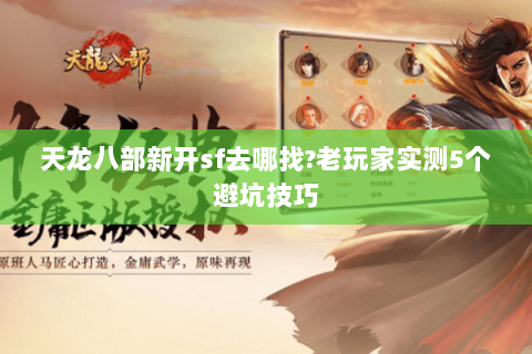 天龙八部新开sf去哪找?老玩家实测5个避坑技巧