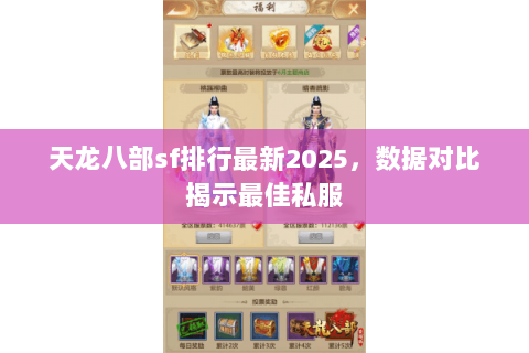 天龙八部sf排行最新2025,数据对比揭示最佳私服 天龙八部sf排行最新2025,数据对比揭示最佳私服