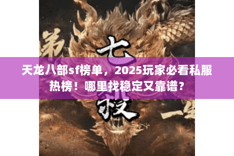 天龙八部sf榜单,2025玩家必看私服热榜!哪里找稳定又靠谱? 天龙八部sf榜单,2025玩家必看私服热榜!哪里找稳定又靠谱?