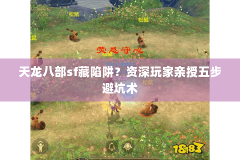 天龙八部sf藏陷阱？资深玩家亲授五步避坑术