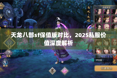 天龙八部sf保值版对比,2025私服价值深度解析 天龙八部sf保值版对比,2025私服价值深度解析