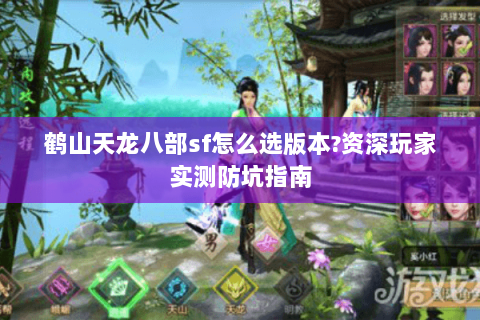 鹤山天龙八部sf怎么选版本?资深玩家实测防坑指南 鹤山天龙八部sf怎么选版本?资深玩家实测防坑指南