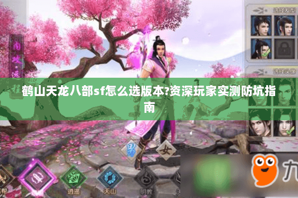 鹤山天龙八部sf怎么选版本?资深玩家实测防坑指南 鹤山天龙八部sf怎么选版本?资深玩家实测防坑指南