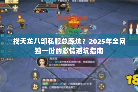 找天龙八部私服总踩坑？2025年全网独一份的激情避坑指南