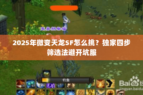2025年微变天龙SF怎么挑?独家四步筛选法避开坑服 2025年微变天龙SF怎么挑?独家四步筛选法避开坑服