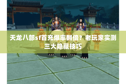 天龙八部sf首充爆率翻倍?老玩家实测三大隐藏技巧 天龙八部sf首充爆率翻倍?老玩家实测三大隐藏技巧