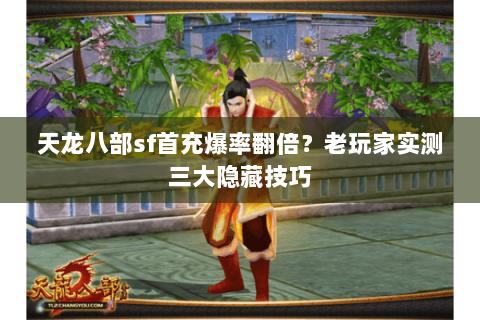 天龙八部sf首充爆率翻倍?老玩家实测三大隐藏技巧 天龙八部sf首充爆率翻倍?老玩家实测三大隐藏技巧