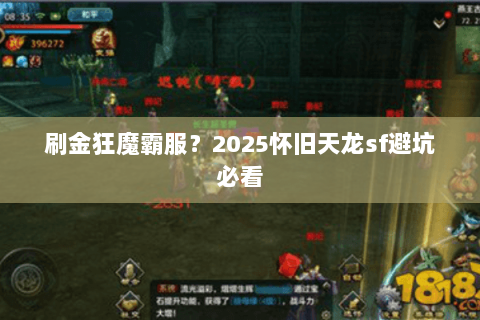 刷金狂魔霸服?2025怀旧天龙sf避坑必看 刷金狂魔霸服?2025怀旧天龙sf避坑必看