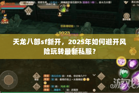 天龙八部sf新开,2025年如何避开风险玩转最新私服? 天龙八部sf新开,2025年如何避开风险玩转最新私服?
