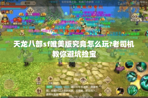 天龙八部sf唯美版究竟怎么玩?老司机教你避坑捡宝 天龙八部sf唯美版究竟怎么玩?老司机教你避坑捡宝