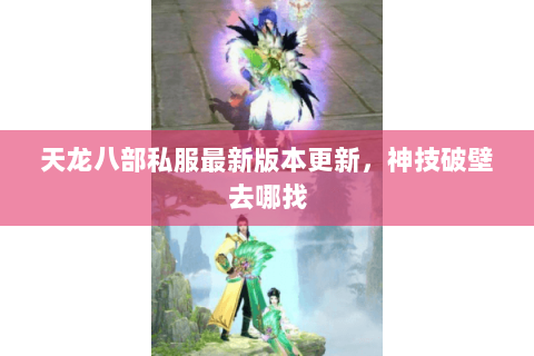 天龙八部私服最新版本更新,神技破壁去哪找 天龙八部私服最新版本更新,神技破壁去哪找