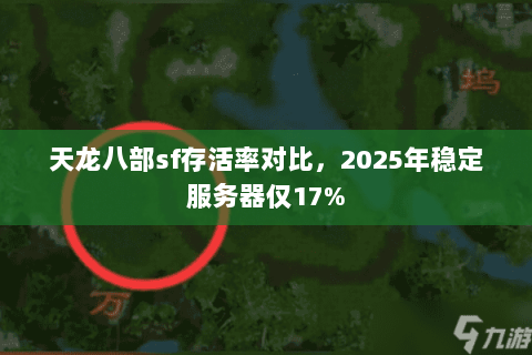 天龙八部sf存活率对比,2025年稳定服务器仅17% 天龙八部sf存活率对比,2025年稳定服务器仅17%