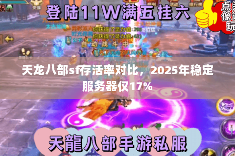 天龙八部sf存活率对比,2025年稳定服务器仅17% 天龙八部sf存活率对比,2025年稳定服务器仅17%
