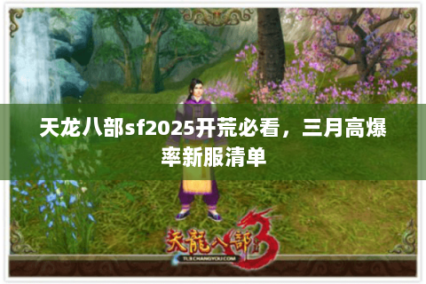 天龙八部sf2025开荒必看,三月高爆率新服清单 天龙八部sf2025开荒必看,三月高爆率新服清单