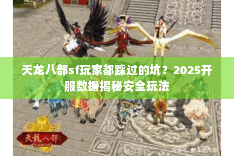 天龙八部sf玩家都踩过的坑?2025开服数据揭秘安全玩法 天龙八部sf玩家都踩过的坑?2025开服数据揭秘安全玩法