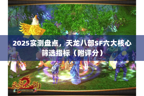 2025实测盘点，天龙八部SF六大核心筛选指标（附评分）