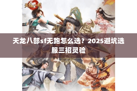 天龙八部sf无跑怎么选？2025避坑选服三招灵验