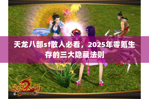 天龙八部sf散人必看，2025年零氪生存的三大隐藏法则