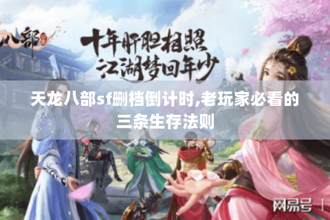 天龙八部sf删档倒计时,老玩家必看的三条生存法则 天龙八部sf删档倒计时,老玩家必看的三条生存法则