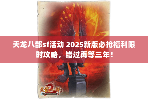 天龙八部sf活动 2025新版必抢福利限时攻略,错过再等三年! 天龙八部sf活动 2025新版必抢福利限时攻略,错过再等三年!