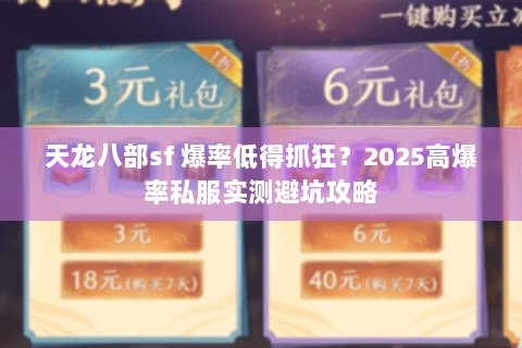 天龙八部sf 爆率低得抓狂?2025高爆率私服实测避坑攻略 天龙八部sf 爆率低得抓狂?2025高爆率私服实测避坑攻略
