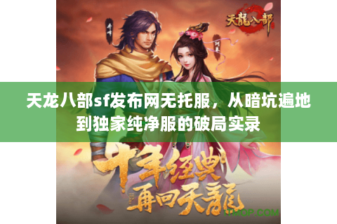 天龙八部sf发布网无托服,从暗坑遍地到独家纯净服的破局实录 天龙八部sf发布网无托服,从暗坑遍地到独家纯净服的破局实录