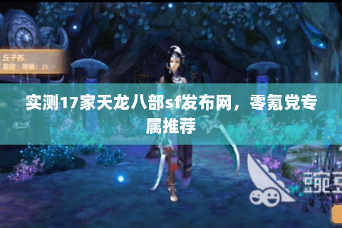 实测17家天龙八部sf发布网,零氪党专属推荐 实测17家天龙八部sf发布网,零氪党专属推荐