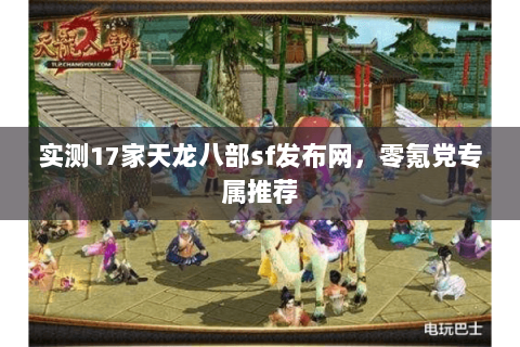 实测17家天龙八部sf发布网,零氪党专属推荐 实测17家天龙八部sf发布网,零氪党专属推荐